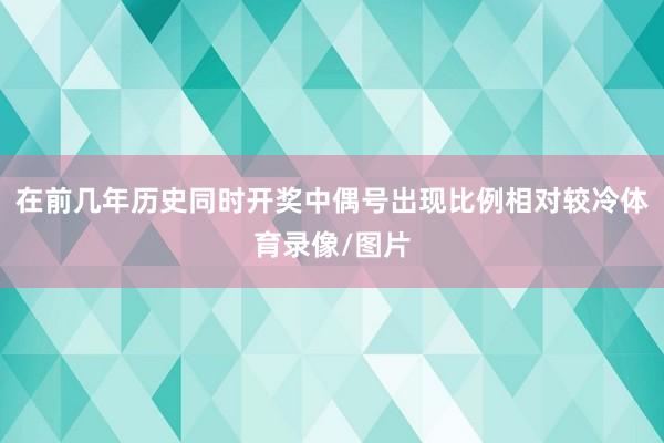 在前几年历史同时开奖中偶号出现比例相对较冷体育录像/图片