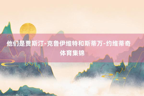 他们是贾斯汀-克鲁伊维特和斯蒂万-约维蒂奇    体育集锦