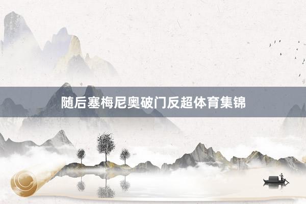 随后塞梅尼奥破门反超体育集锦