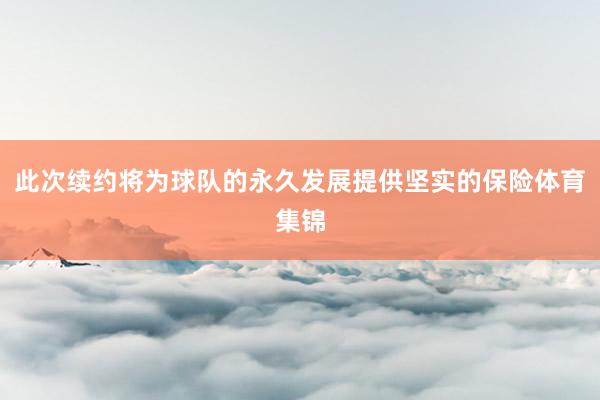 此次续约将为球队的永久发展提供坚实的保险体育集锦