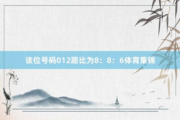 该位号码012路比为8：8：6体育集锦