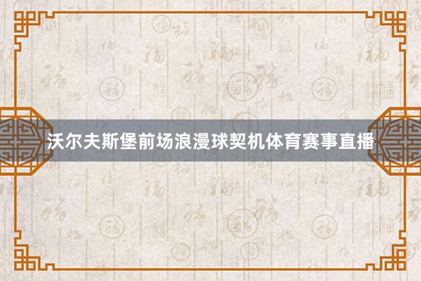 沃尔夫斯堡前场浪漫球契机体育赛事直播