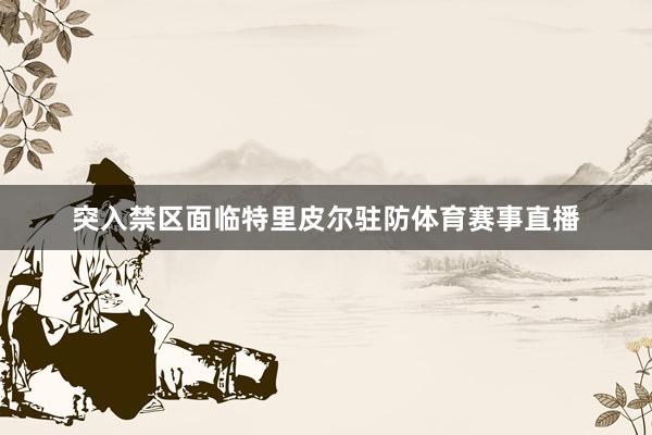 突入禁区面临特里皮尔驻防体育赛事直播