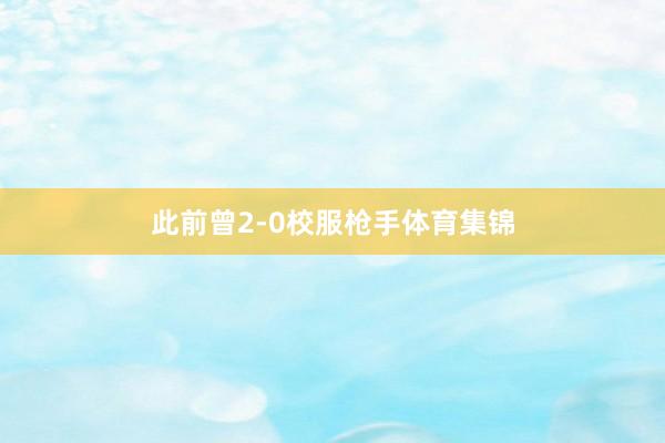 此前曾2-0校服枪手体育集锦