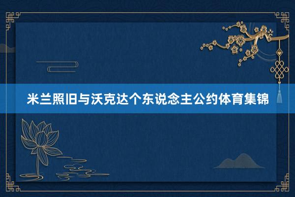 米兰照旧与沃克达个东说念主公约体育集锦
