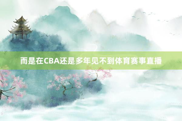 而是在CBA还是多年见不到体育赛事直播