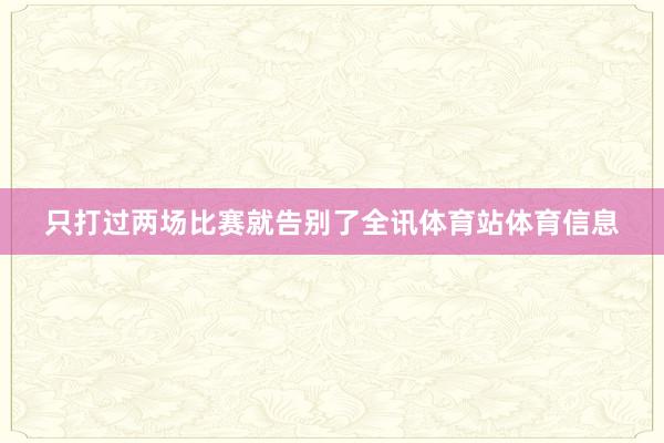只打过两场比赛就告别了全讯体育站体育信息