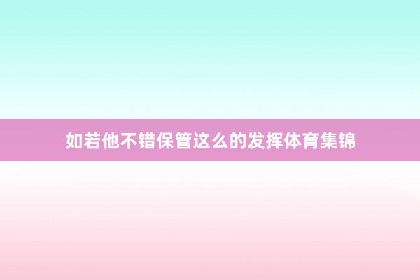 如若他不错保管这么的发挥体育集锦