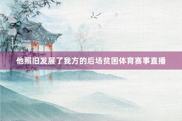 他照旧发展了我方的后场贫困体育赛事直播