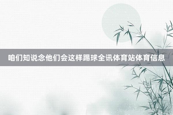 咱们知说念他们会这样踢球全讯体育站体育信息