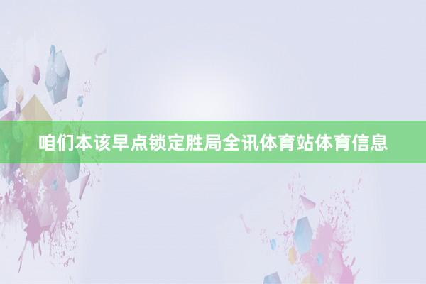 咱们本该早点锁定胜局全讯体育站体育信息