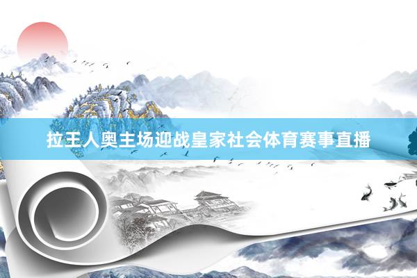 拉王人奥主场迎战皇家社会体育赛事直播