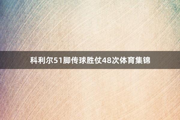 科利尔51脚传球胜仗48次体育集锦