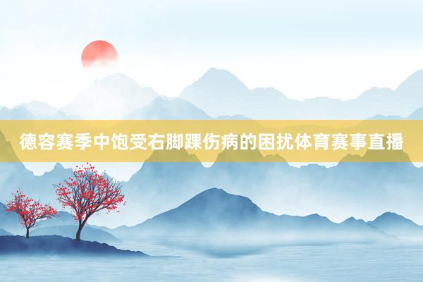 德容赛季中饱受右脚踝伤病的困扰体育赛事直播