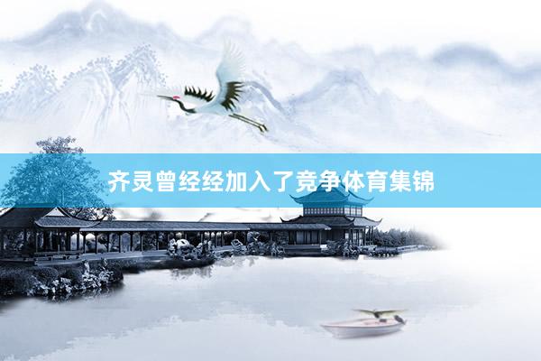 齐灵曾经经加入了竞争体育集锦