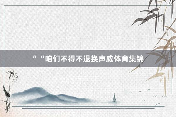”“咱们不得不退换声威体育集锦