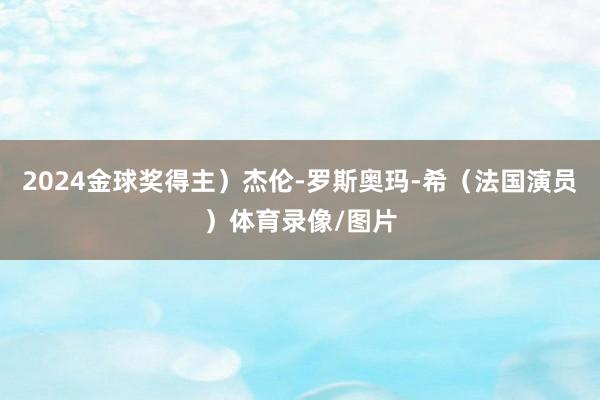 2024金球奖得主）杰伦-罗斯奥玛-希（法国演员）体育录像/图片