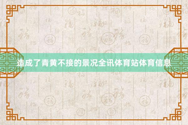 造成了青黄不接的景况全讯体育站体育信息