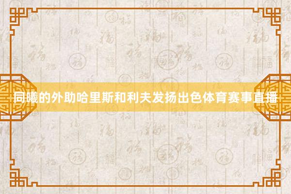 同曦的外助哈里斯和利夫发扬出色体育赛事直播