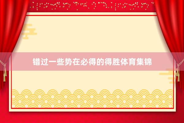 错过一些势在必得的得胜体育集锦