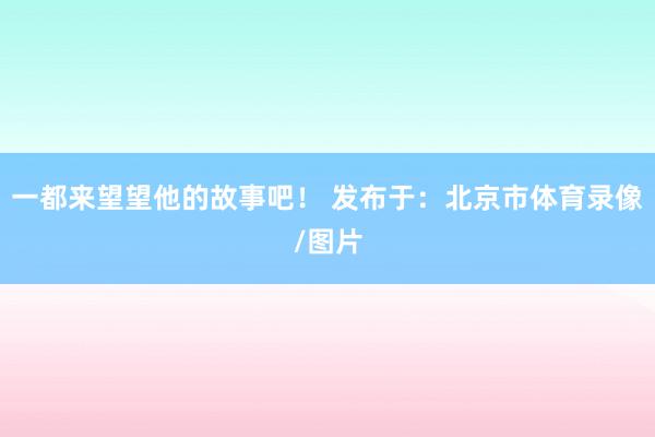 一都来望望他的故事吧！ 发布于：北京市体育录像/图片
