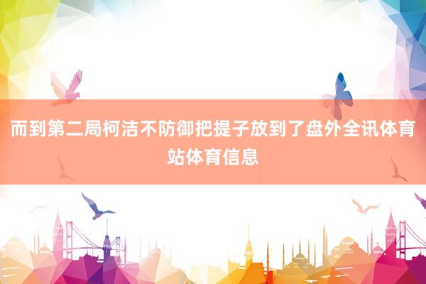 而到第二局柯洁不防御把提子放到了盘外全讯体育站体育信息