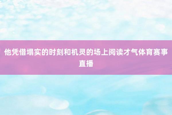 他凭借塌实的时刻和机灵的场上阅读才气体育赛事直播