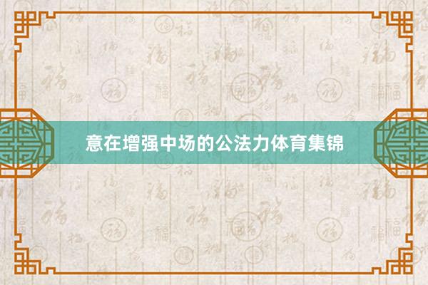意在增强中场的公法力体育集锦