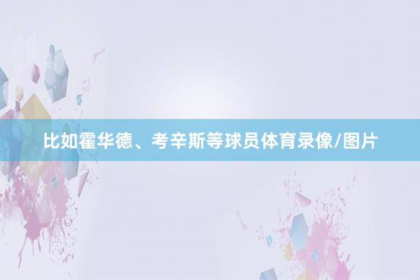 比如霍华德、考辛斯等球员体育录像/图片