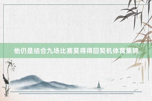 他仍是结合九场比赛莫得得回契机体育集锦