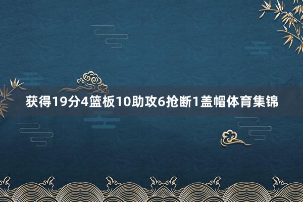 获得19分4篮板10助攻6抢断1盖帽体育集锦