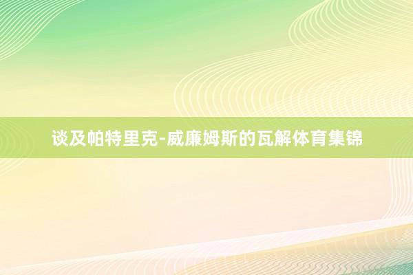 谈及帕特里克-威廉姆斯的瓦解体育集锦