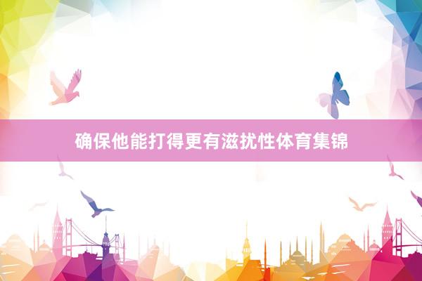 确保他能打得更有滋扰性体育集锦