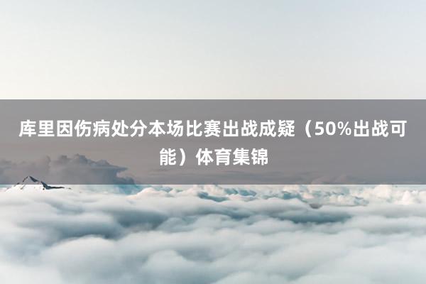 库里因伤病处分本场比赛出战成疑（50%出战可能）体育集锦