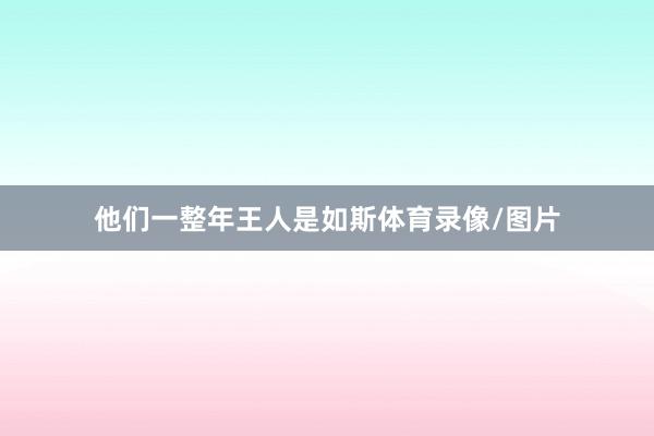 他们一整年王人是如斯体育录像/图片