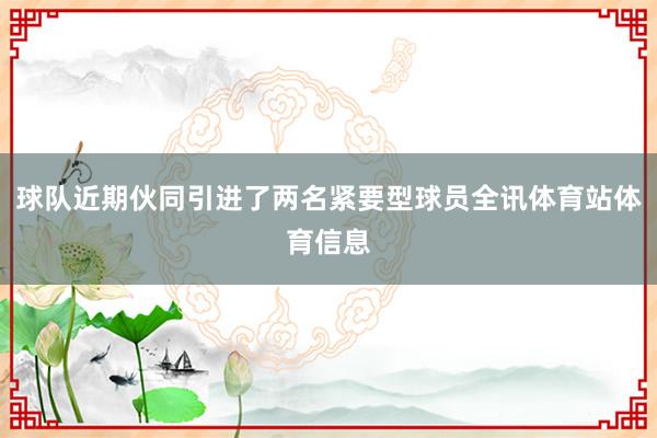 球队近期伙同引进了两名紧要型球员全讯体育站体育信息
