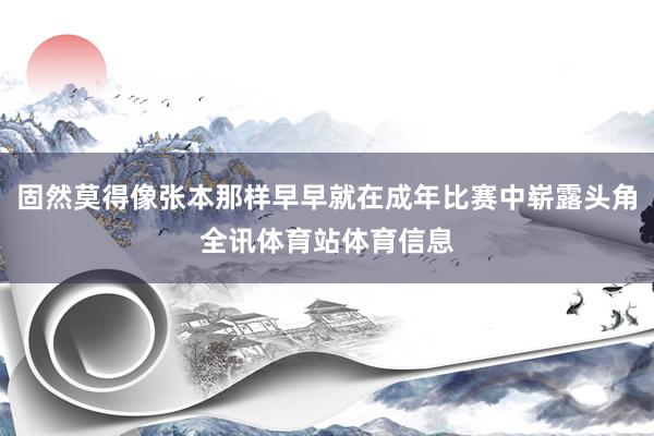 固然莫得像张本那样早早就在成年比赛中崭露头角全讯体育站体育信息