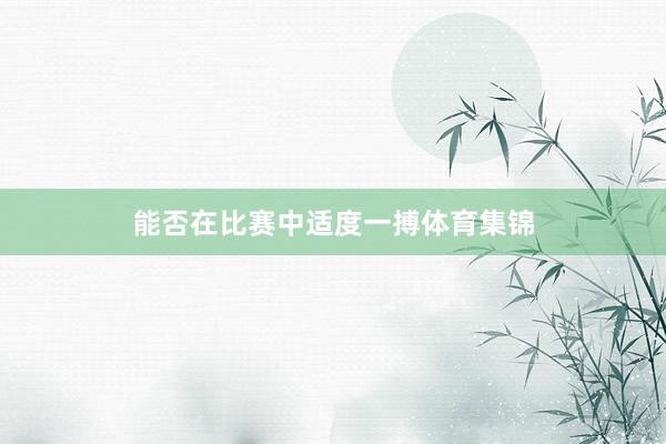 能否在比赛中适度一搏体育集锦