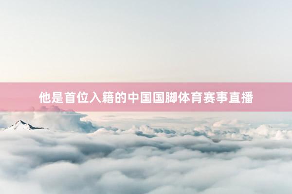 他是首位入籍的中国国脚体育赛事直播