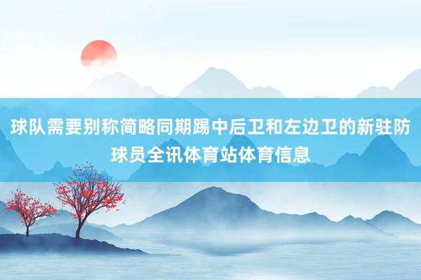 球队需要别称简略同期踢中后卫和左边卫的新驻防球员全讯体育站体育信息