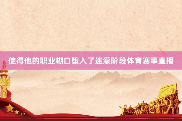 使得他的职业糊口堕入了迷濛阶段体育赛事直播