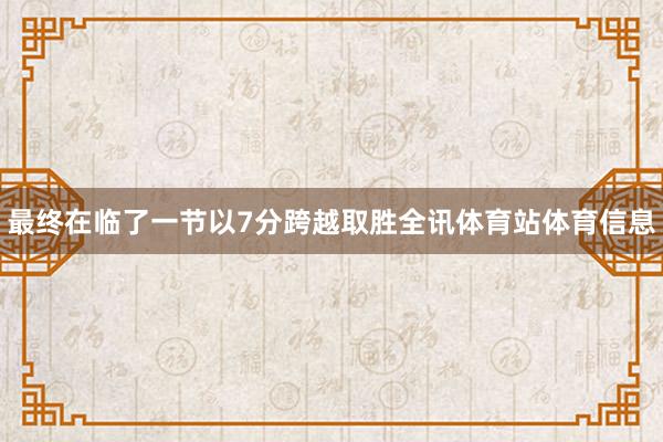 最终在临了一节以7分跨越取胜全讯体育站体育信息