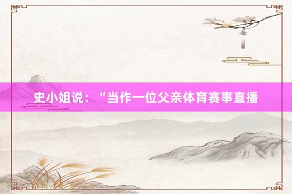 史小姐说：“当作一位父亲体育赛事直播