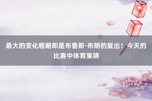 最大的变化粗略即是布鲁斯·布朗的复出！今天的比赛中体育集锦