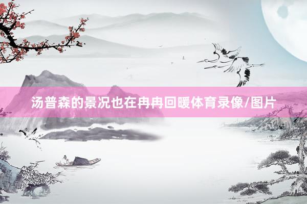 汤普森的景况也在冉冉回暖体育录像/图片