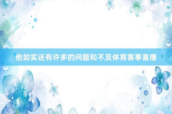 他如实还有许多的问题和不及体育赛事直播