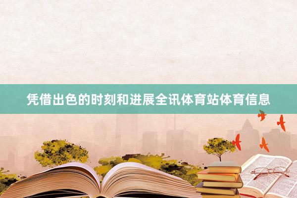 凭借出色的时刻和进展全讯体育站体育信息