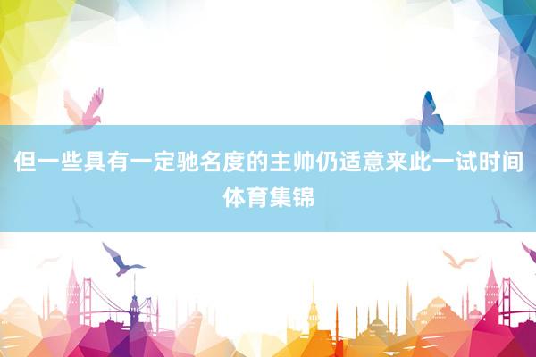 但一些具有一定驰名度的主帅仍适意来此一试时间体育集锦