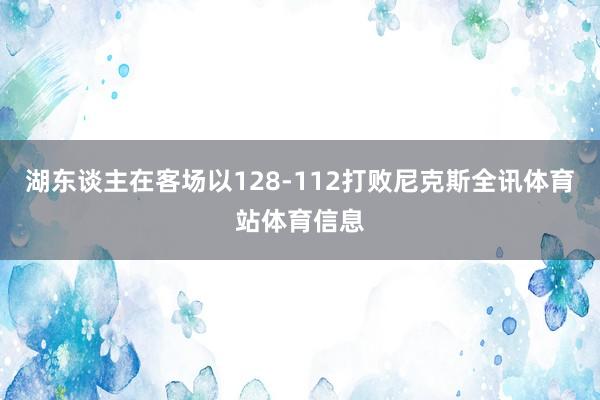 湖东谈主在客场以128-112打败尼克斯全讯体育站体育信息