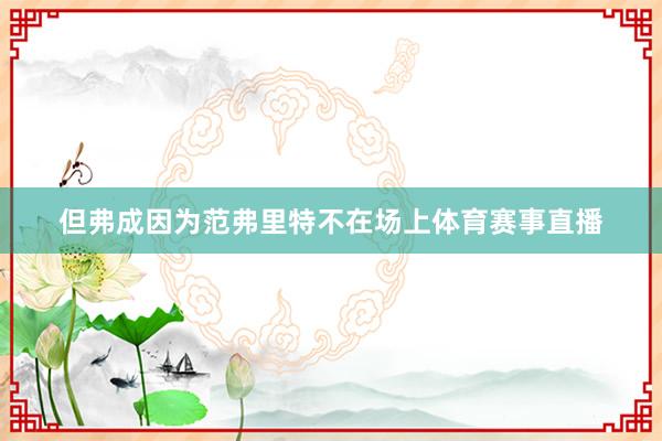 但弗成因为范弗里特不在场上体育赛事直播